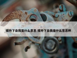 提升下自我是什么意思 提升下自我是什么意思啊