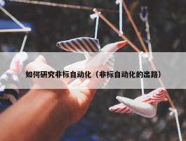 如何研究非标自动化（非标自动化的出路）