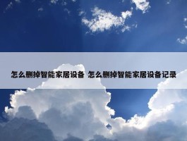 怎么删掉智能家居设备 怎么删掉智能家居设备记录