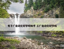 电子厂自动化好学吗知乎 工厂自动化好学吗