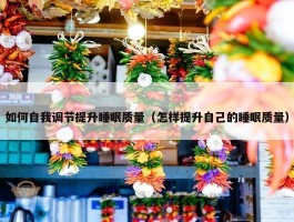 如何自我调节提升睡眠质量（怎样提升自己的睡眠质量）