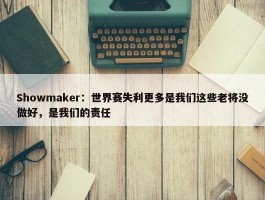 Showmaker：世界赛失利更多是我们这些老将没做好，是我们的责任