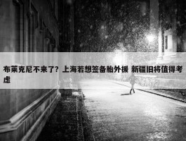 布莱克尼不来了？上海若想签备胎外援 新疆旧将值得考虑