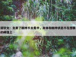 郑钦文：太累了精神不太集中，身体和精神状态不在想要的峰值上