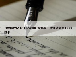 《龙腾世纪4》PC详细配置要求：光追全高需4080显卡