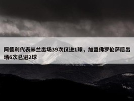 阿德利代表米兰出场39次仅进1球，加盟佛罗伦萨后出场6次已进2球