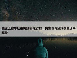 鲍文上赛季以来英超参与27球，同期参与进球数量追平福登