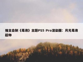 推主自制《毒液》主题PS5 Pro渲染图：月光毒液超帅