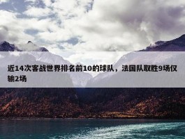 近14次客战世界排名前10的球队，法国队取胜9场仅输2场