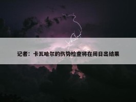 记者：卡瓦哈尔的伤势检查将在周日出结果