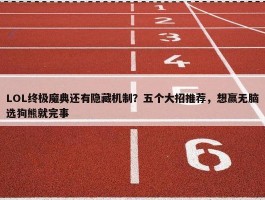 LOL终极魔典还有隐藏机制？五个大招推荐，想赢无脑选狗熊就完事