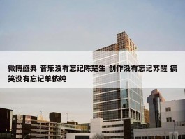 微博盛典 音乐没有忘记陈楚生 创作没有忘记苏醒 搞笑没有忘记单依纯