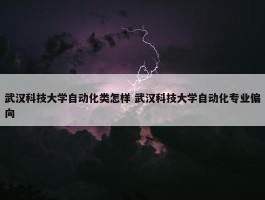 武汉科技大学自动化类怎样 武汉科技大学自动化专业偏向