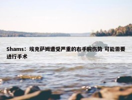 Shams：埃克萨姆遭受严重的右手腕伤势 可能需要进行手术