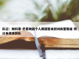 队记：斯科蒂-巴恩斯因个人原因暂未到训练营报道 预计本周末到队