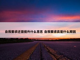 自我要求还需提升什么意思 自我要求高是什么原因