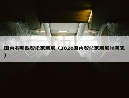 国内有哪些智能家居展（2020国内智能家居展时间表）