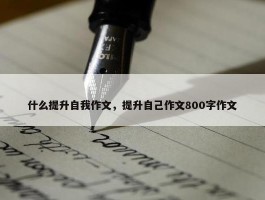 什么提升自我作文，提升自己作文800字作文