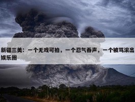 新疆三美：一个无戏可拍，一个忍气吞声，一个被骂滚出娱乐圈