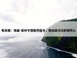 电讯报：埃迪-豪并不想离开纽卡，他在纽卡过的很开心