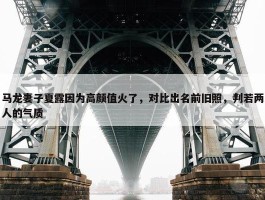 马龙妻子夏露因为高颜值火了，对比出名前旧照，判若两人的气质