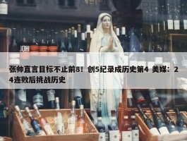 张帅直言目标不止前8！创5纪录成历史第4 美媒：24连败后挑战历史