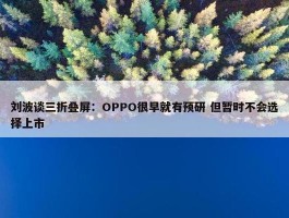 刘波谈三折叠屏：OPPO很早就有预研 但暂时不会选择上市