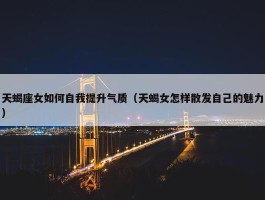 天蝎座女如何自我提升气质（天蝎女怎样散发自己的魅力）