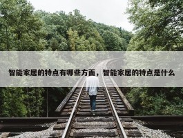 智能家居的特点有哪些方面，智能家居的特点是什么