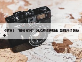 《星空》“破碎空间”DLC未扭转局面 当前评价褒贬不一