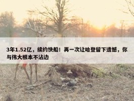 3年1.52亿，续约快船！再一次让哈登留下遗憾，你与伟大根本不沾边