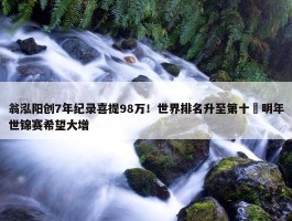 翁泓阳创7年纪录喜提98万！世界排名升至第十 明年世锦赛希望大增