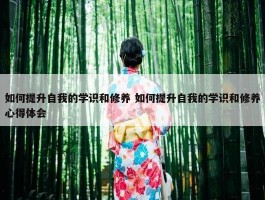 如何提升自我的学识和修养 如何提升自我的学识和修养心得体会