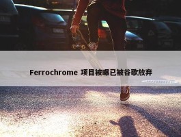 Ferrochrome 项目被曝已被谷歌放弃