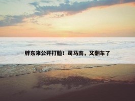 胖东来公开打脸！司马南，又翻车了