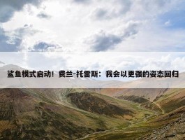 鲨鱼模式启动！费兰-托雷斯：我会以更强的姿态回归