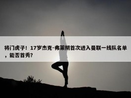 将门虎子！17岁杰克-弗莱彻首次进入曼联一线队名单，能否首秀？