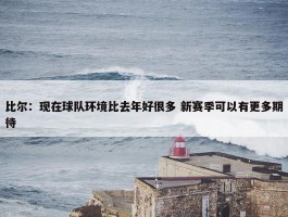 比尔：现在球队环境比去年好很多 新赛季可以有更多期待