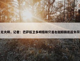 无大碍，记者：巴萨后卫多明格斯只是右腿腓肠肌超负荷