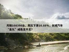 月销108398台，同比下滑10.88%，长城汽车“金九”成色足不足？