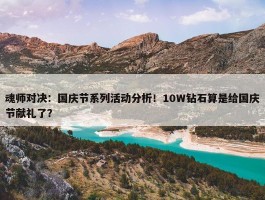 魂师对决：国庆节系列活动分析！10W钻石算是给国庆节献礼了？