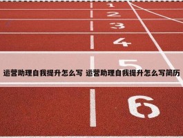 运营助理自我提升怎么写 运营助理自我提升怎么写简历