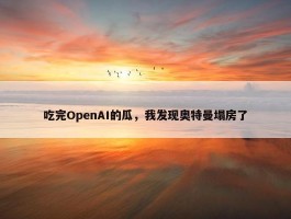 吃完OpenAI的瓜，我发现奥特曼塌房了