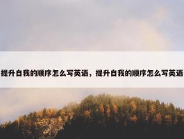 提升自我的顺序怎么写英语，提升自我的顺序怎么写英语