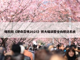 爆料称《使命召唤2025》将大幅调整全向移动系统