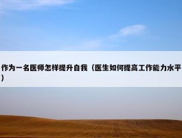 作为一名医师怎样提升自我（医生如何提高工作能力水平）