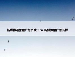 新媒体运营推广怎么找mcn 新媒体推广怎么样