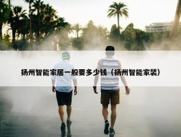 扬州智能家居一般要多少钱（扬州智能家装）