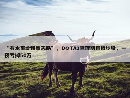 “有本事给我每天跌”，DOTA2查理斯直播炒股，一夜亏掉50万