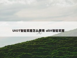 UIOT智能家居怎么使用 ul0t智能家居